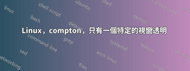 Linux,compton,只有一個特定的視窗透明