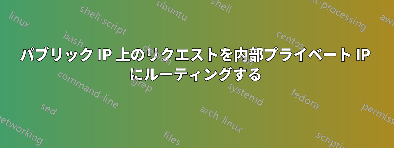パブリック IP 上のリクエストを内部プライベート IP にルーティングする