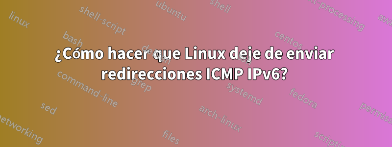 ¿Cómo hacer que Linux deje de enviar redirecciones ICMP IPv6?