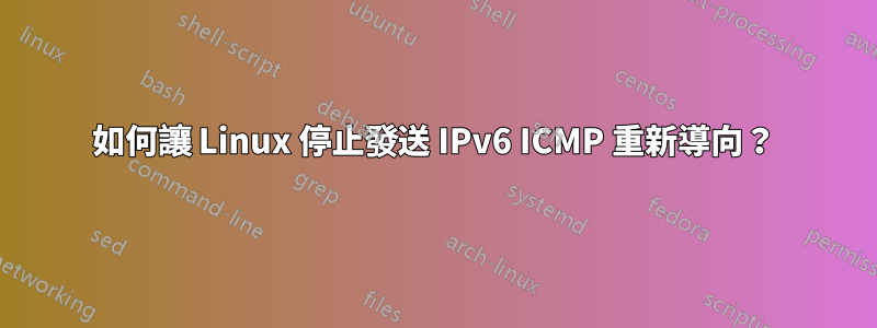 如何讓 Linux 停止發送 IPv6 ICMP 重新導向？