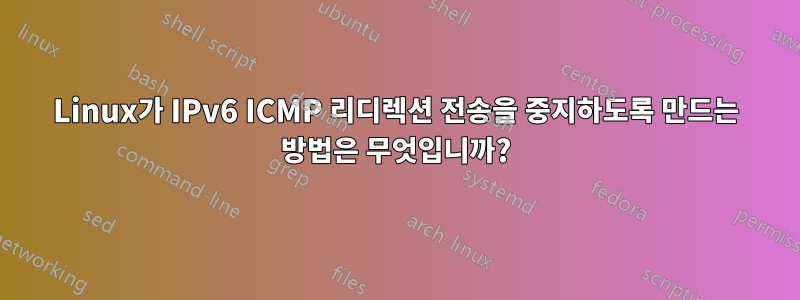 Linux가 IPv6 ICMP 리디렉션 전송을 중지하도록 만드는 방법은 무엇입니까?