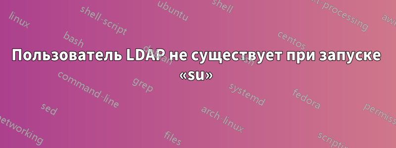 Пользователь LDAP не существует при запуске «su»