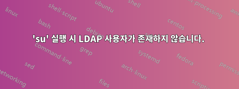 'su' 실행 시 LDAP 사용자가 존재하지 않습니다.