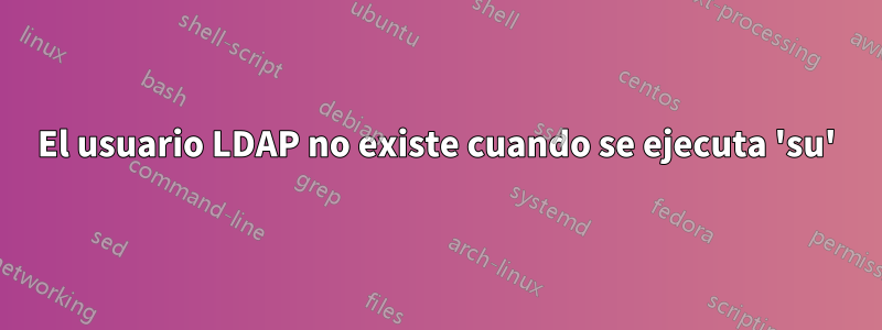El usuario LDAP no existe cuando se ejecuta 'su'