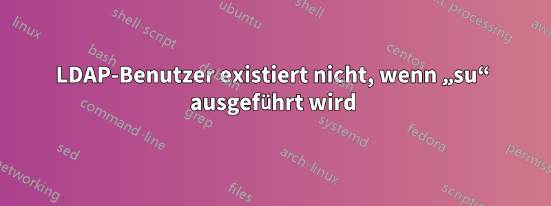LDAP-Benutzer existiert nicht, wenn „su“ ausgeführt wird
