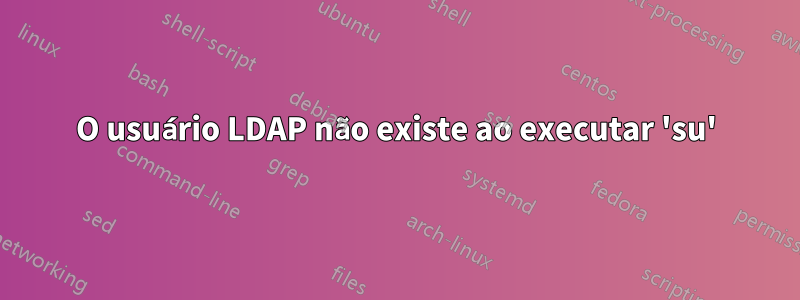 O usuário LDAP não existe ao executar 'su'