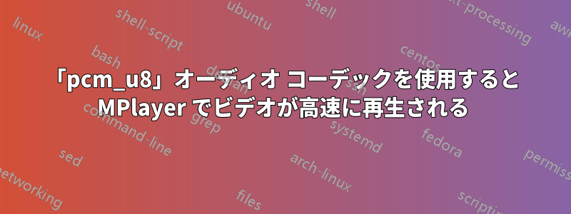 「pcm_u8」オーディオ コーデックを使用すると MPlayer でビデオが高速に再生される