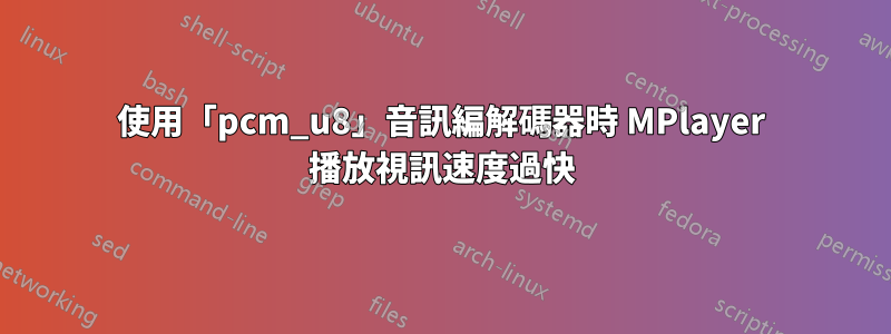 使用「pcm_u8」音訊編解碼器時 MPlayer 播放視訊速度過快