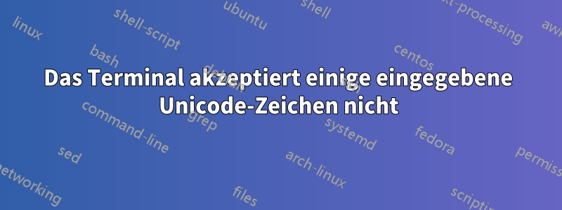 Das Terminal akzeptiert einige eingegebene Unicode-Zeichen nicht