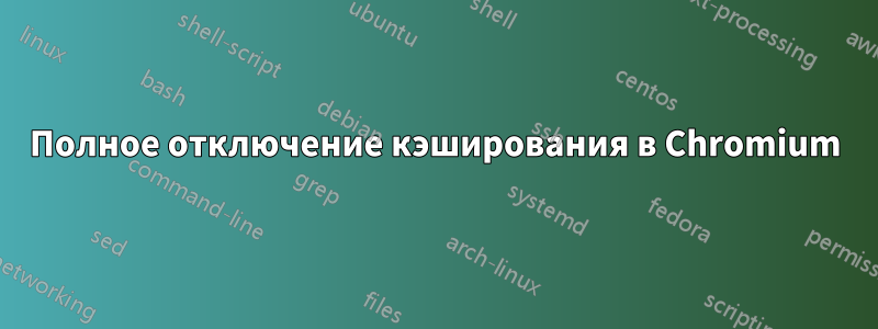 Полное отключение кэширования в Chromium