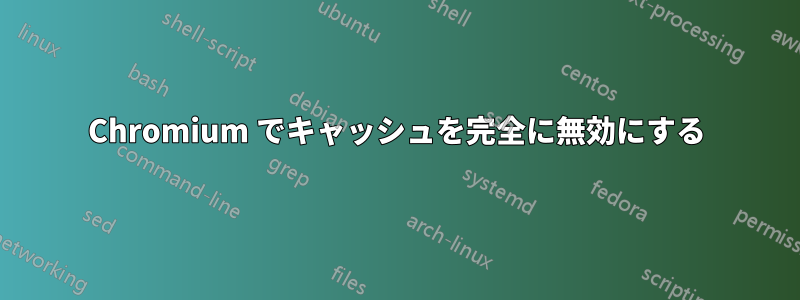 Chromium でキャッシュを完全に無効にする