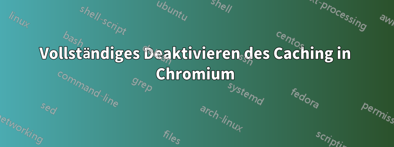 Vollständiges Deaktivieren des Caching in Chromium