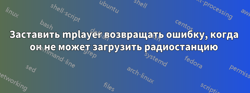 Заставить mplayer возвращать ошибку, когда он не может загрузить радиостанцию