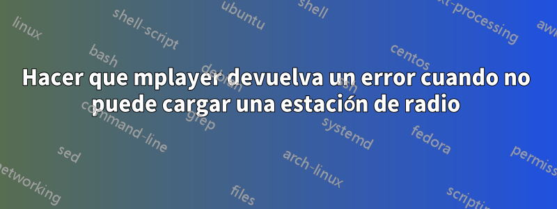 Hacer que mplayer devuelva un error cuando no puede cargar una estación de radio