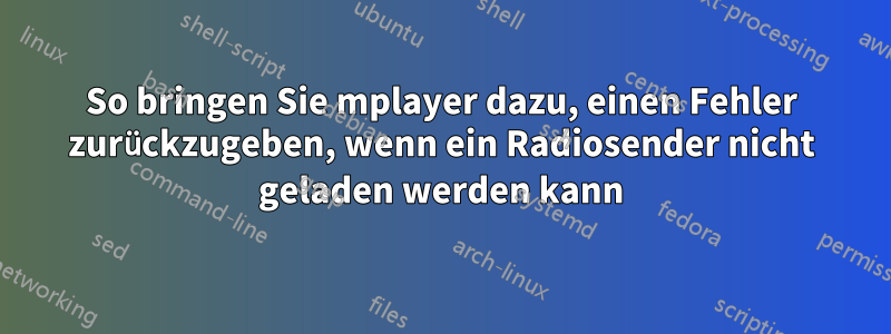 So bringen Sie mplayer dazu, einen Fehler zurückzugeben, wenn ein Radiosender nicht geladen werden kann