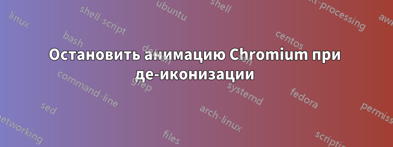 Остановить анимацию Chromium при де-иконизации