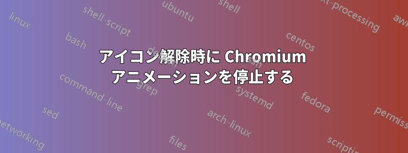 アイコン解除時に Chromium アニメーションを停止する