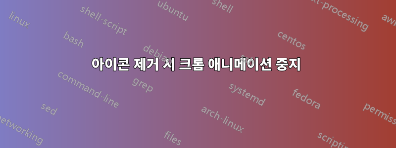 아이콘 제거 시 크롬 애니메이션 중지