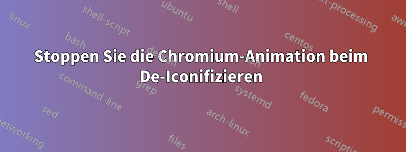 Stoppen Sie die Chromium-Animation beim De-Iconifizieren