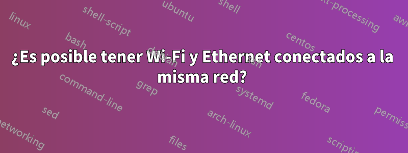 ¿Es posible tener Wi-Fi y Ethernet conectados a la misma red?