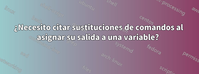 ¿Necesito citar sustituciones de comandos al asignar su salida a una variable? 
