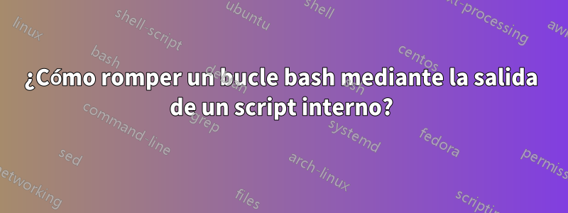 ¿Cómo romper un bucle bash mediante la salida de un script interno?