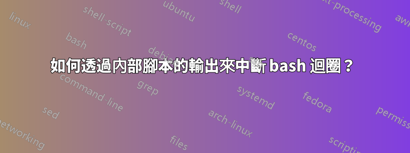 如何透過內部腳本的輸出來中斷 bash 迴圈?