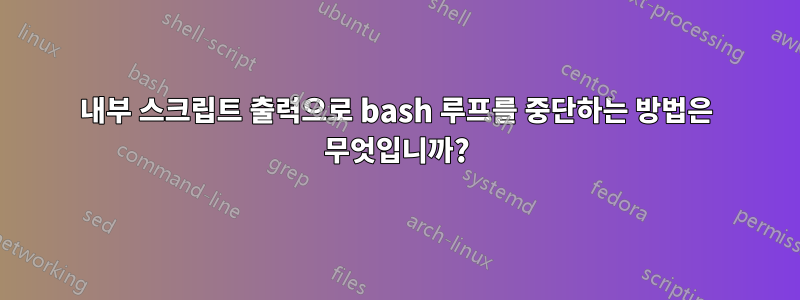 내부 스크립트 출력으로 bash 루프를 중단하는 방법은 무엇입니까?