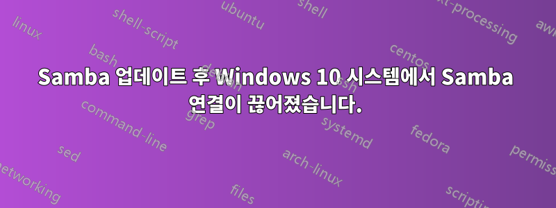Samba 업데이트 후 Windows 10 시스템에서 Samba 연결이 끊어졌습니다.
