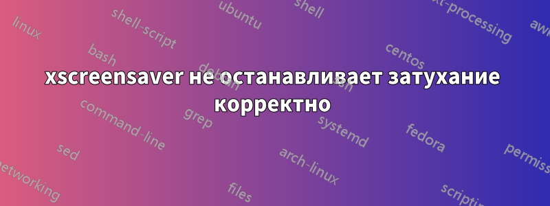 xscreensaver не останавливает затухание корректно