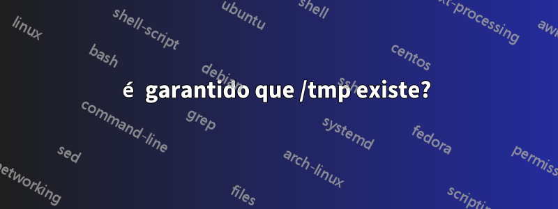 é garantido que /tmp existe?