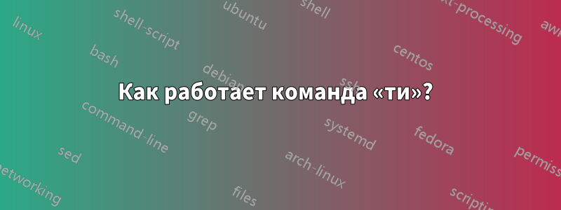 Как работает команда «ти»? 