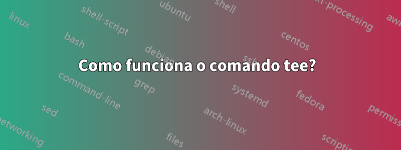 Como funciona o comando tee? 