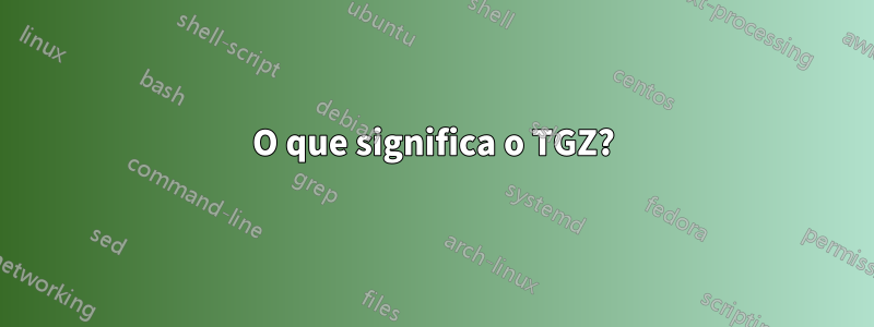 O que significa o TGZ?