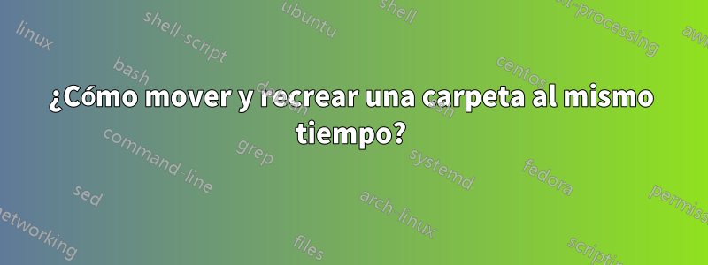 ¿Cómo mover y recrear una carpeta al mismo tiempo?