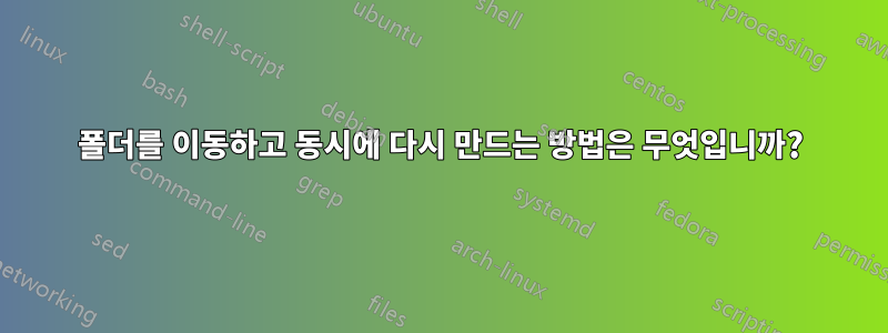 폴더를 이동하고 동시에 다시 만드는 방법은 무엇입니까?