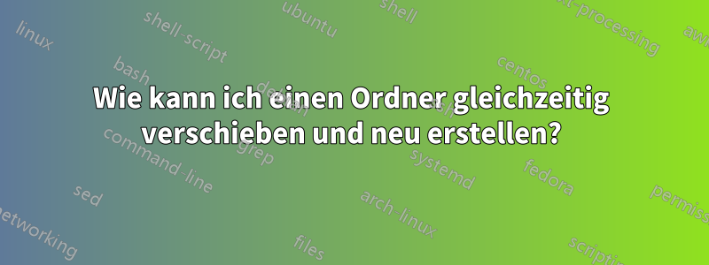 Wie kann ich einen Ordner gleichzeitig verschieben und neu erstellen?