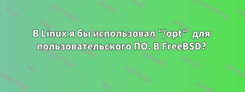 В Linux я бы использовал "/opt" для пользовательского ПО. В FreeBSD?