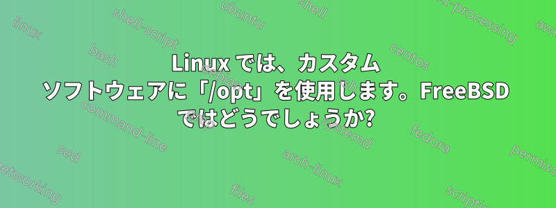 Linux では、カスタム ソフトウェアに「/opt」を使用します。FreeBSD ではどうでしょうか?
