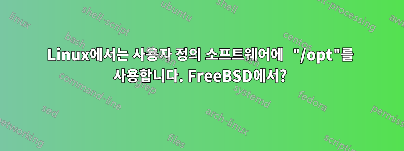 Linux에서는 사용자 정의 소프트웨어에 "/opt"를 사용합니다. FreeBSD에서?
