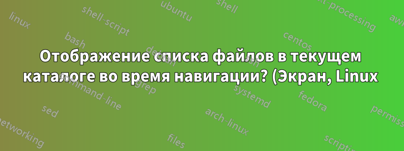 Отображение списка файлов в текущем каталоге во время навигации? (Экран, Linux)