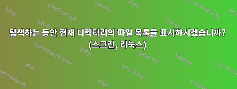 탐색하는 동안 현재 디렉터리의 파일 목록을 표시하시겠습니까? (스크린, 리눅스)