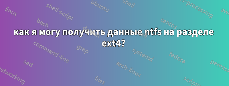 как я могу получить данные ntfs на разделе ext4?