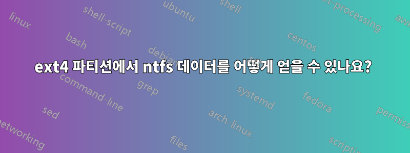 ext4 파티션에서 ntfs 데이터를 어떻게 얻을 수 있나요?