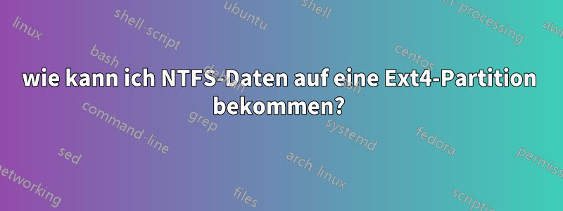 wie kann ich NTFS-Daten auf eine Ext4-Partition bekommen?