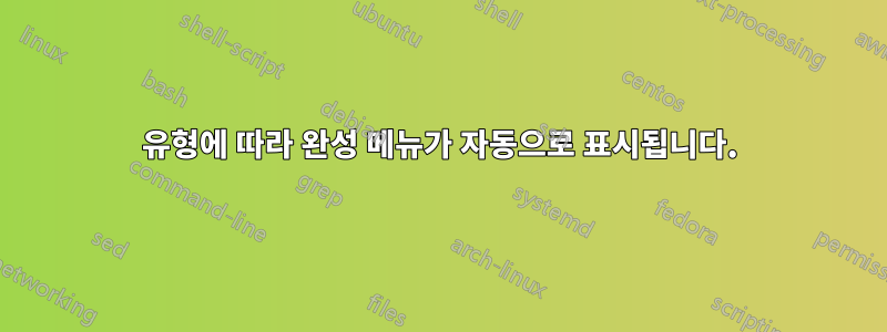 유형에 따라 완성 메뉴가 자동으로 표시됩니다.