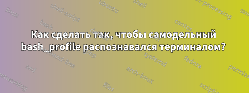 Как сделать так, чтобы самодельный bash_profile распознавался терминалом?