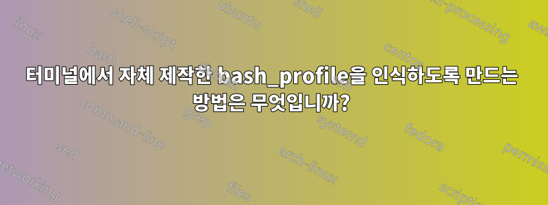 터미널에서 자체 제작한 bash_profile을 인식하도록 만드는 방법은 무엇입니까?
