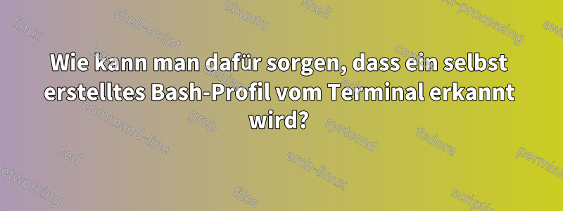 Wie kann man dafür sorgen, dass ein selbst erstelltes Bash-Profil vom Terminal erkannt wird?
