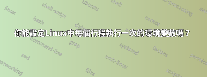 你能設定Linux中每個行程執行一次的環境變數嗎？